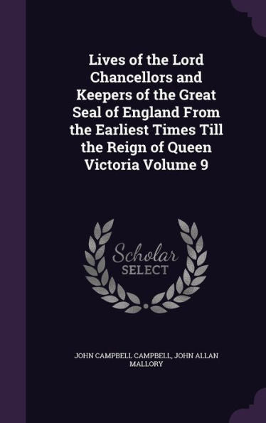 Lives Of The Lord Chancellors And Keepers Of The Great Seal Of England From The Earliest Times Till The Reign Of Queen Victoria Volume 9