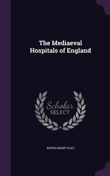 The Mediaeval Hospitals Of England