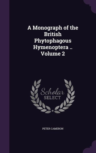 A Monograph Of The British Phytophagous Hymenoptera .. Volume 2