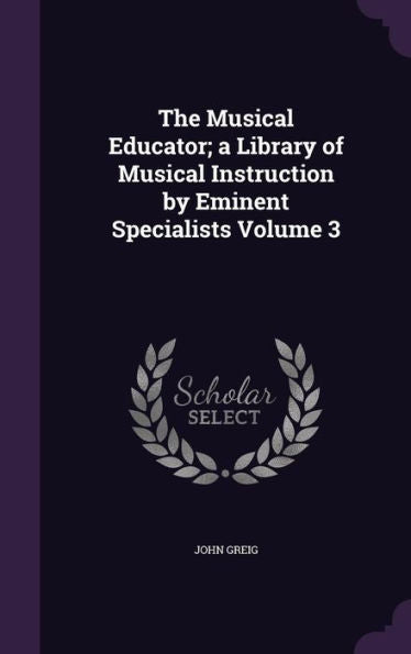 The Musical Educator; A Library Of Musical Instruction By Eminent Specialists Volume 3