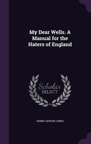 My Dear Wells. A Manual For The Haters Of England
