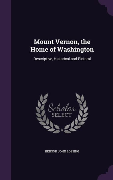Mount Vernon, The Home Of Washington: Descriptive, Historical And Pictoral