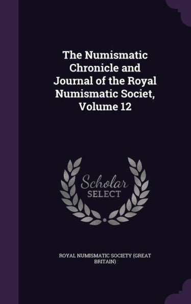 The Numismatic Chronicle And Journal Of The Royal Numismatic Societ, Volume 12