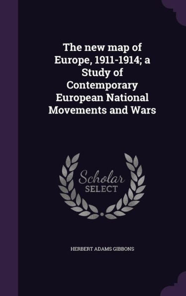 The New Map Of Europe, 1911-1914; A Study Of Contemporary European National Movements And Wars
