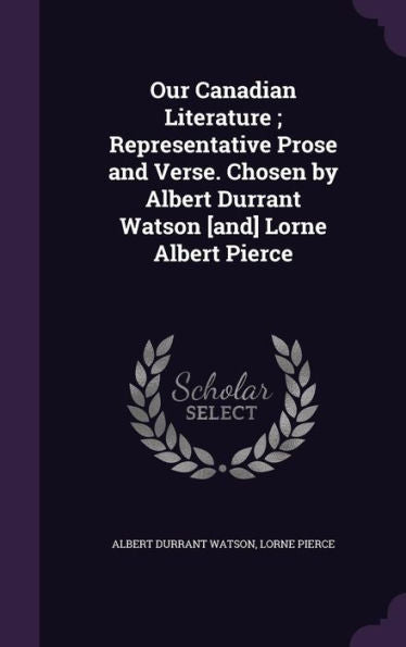 Our Canadian Literature; Representative Prose And Verse. Chosen By Albert Durrant Watson [And] Lorne Albert Pierce