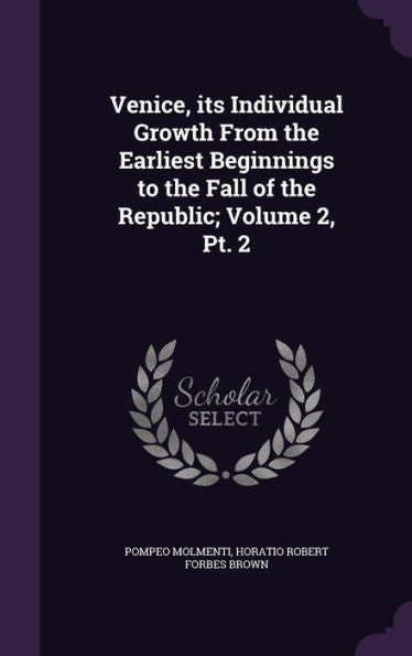 Venice, Its Individual Growth From The Earliest Beginnings To The Fall Of The Republic; Volume 2, Pt. 2