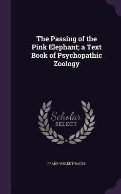 The Passing Of The Pink Elephant; A Text Book Of Psychopathic Zoology