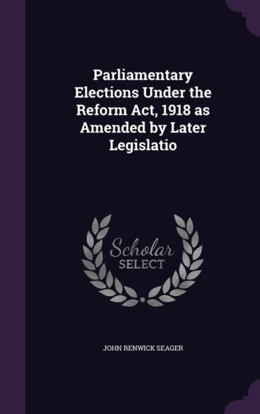 Parliamentary Elections Under The Reform Act, 1918 As Amended By Later Legislatio
