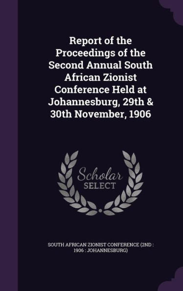 Report Of The Proceedings Of The Second Annual South African Zionist Conference Held At Johannesburg, 29Th & 30Th November, 1906