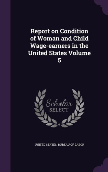 Report On Condition Of Woman And Child Wage-Earners In The United States Volume 5