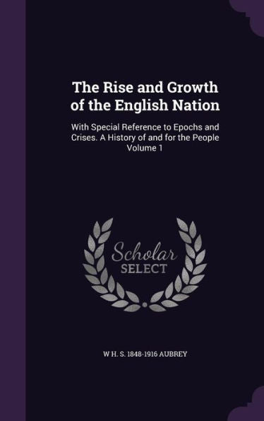 The Rise And Growth Of The English Nation: With Special Reference To Epochs And Crises. A History Of And For The People Volume 1