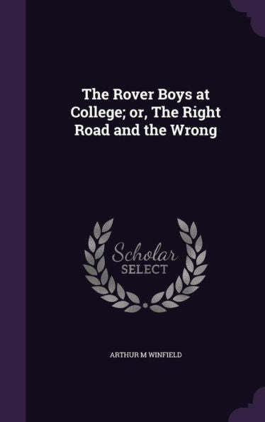 The Rover Boys At College; Or, The Right Road And The Wrong