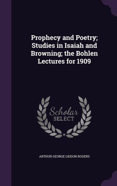 Prophecy And Poetry; Studies In Isaiah And Browning; The Bohlen Lectures For 1909