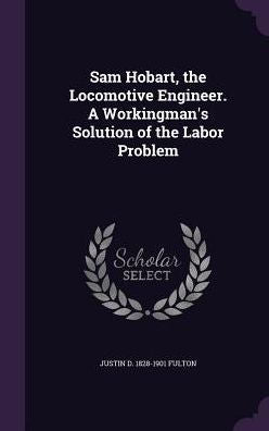 Sam Hobart, The Locomotive Engineer. A Workingman's Solution Of The Labor Problem