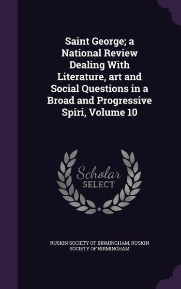 Saint George; A National Review Dealing With Literature, Art And Social Questions In A Broad And Progressive Spiri, Volume 10