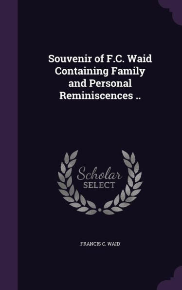 Souvenir Of F.C. Waid Containing Family And Personal Reminiscences ..