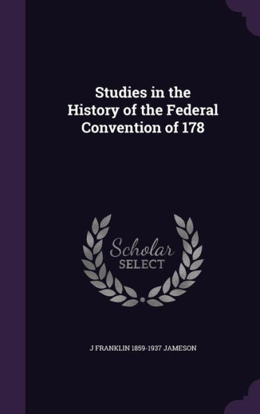 Studies In The History Of The Federal Convention Of 178