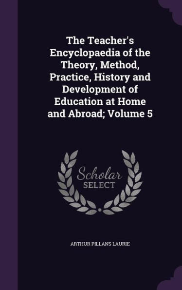The Teacher's Encyclopaedia Of The Theory, Method, Practice, History And Development Of Education At Home And Abroad; Volume 5