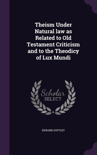 Theism Under Natural Law As Related To Old Testament Criticism And To The Theodicy Of Lux Mundi