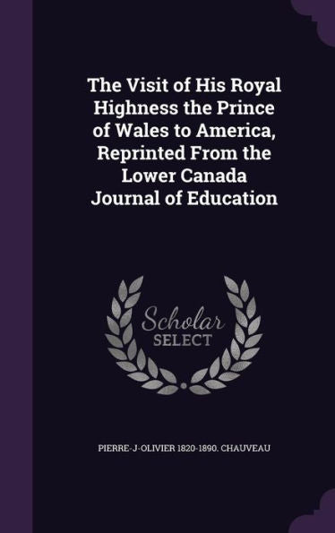 The Visit Of His Royal Highness The Prince Of Wales To America, Reprinted From The Lower Canada Journal Of Education