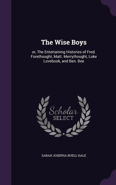 The Wise Boys: Or, The Entertaining Histories Of Fred. Forethought, Matt. Merrythought, Luke Lovebook, And Ben. Bee