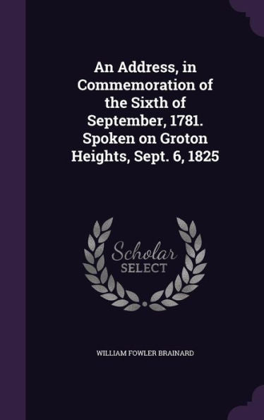 An Address, In Commemoration Of The Sixth Of September, 1781. Spoken On Groton Heights, Sept. 6, 1825