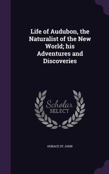 Life Of Audubon, The Naturalist Of The New World; His Adventures And Discoveries