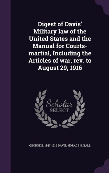 Digest Of Davis' Military Law Of The United States And The Manual For Courts-Martial, Including The Articles Of War, Rev. To August 29, 1916