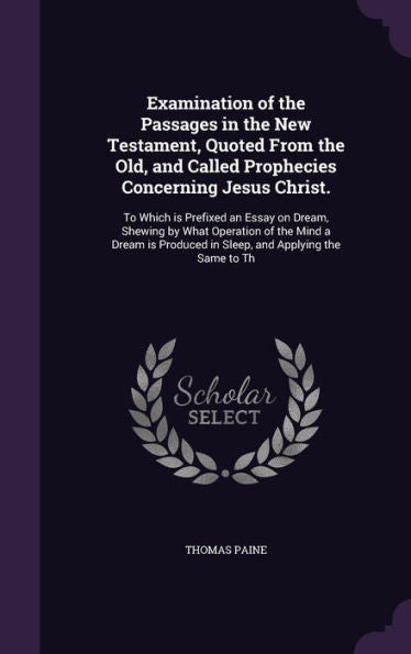 Examination Of The Passages In The New Testament, Quoted From The Old, And Called Prophecies Concerning Jesus Christ.: To Which Is Prefixed An Essay ... In Sleep, And Applying The Same To Th
