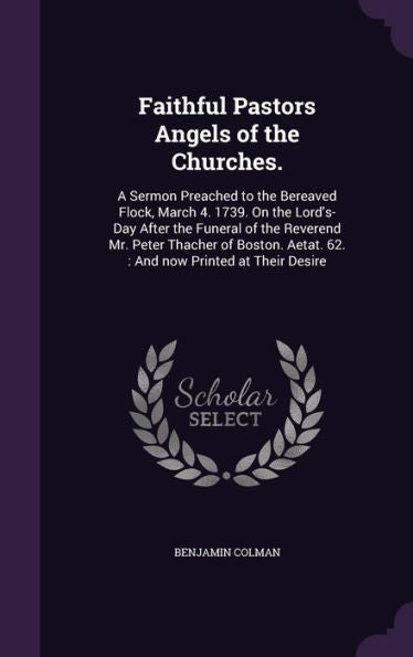 Faithful Pastors Angels Of The Churches.: A Sermon Preached To The Bereaved Flock, March 4. 1739. On The Lord's-Day After The Funeral Of The Reverend ... Aetat. 62.: And Now Printed At Their Desire