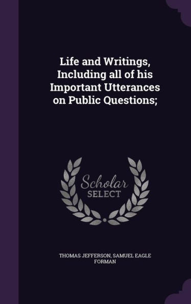 Life And Writings, Including All Of His Important Utterances On Public Questions;