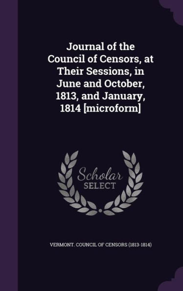 Journal Of The Council Of Censors, At Their Sessions, In June And October, 1813, And January, 1814 [Microform]