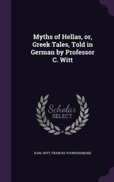 Myths Of Hellas, Or, Greek Tales, Told In German By Professor C. Witt