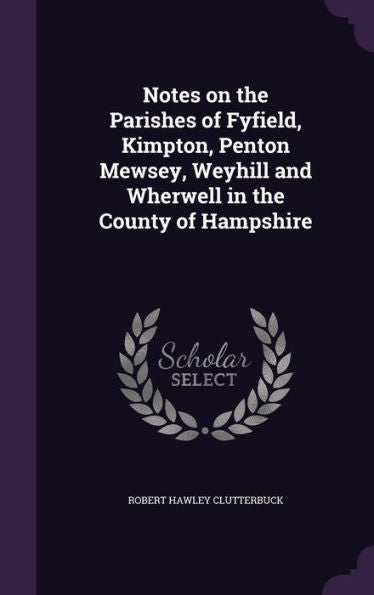 Notes On The Parishes Of Fyfield, Kimpton, Penton Mewsey, Weyhill And Wherwell In The County Of Hampshire