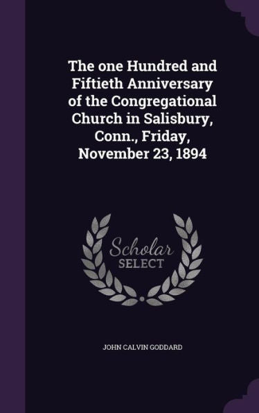 The One Hundred And Fiftieth Anniversary Of The Congregational Church In Salisbury, Conn., Friday, November 23, 1894