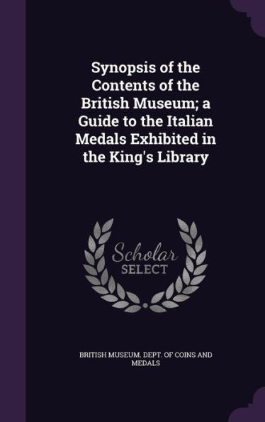 Synopsis Of The Contents Of The British Museum; A Guide To The Italian Medals Exhibited In The King's Library