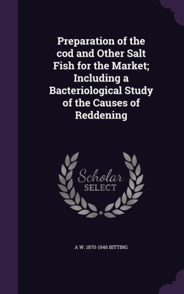 Preparation Of The Cod And Other Salt Fish For The Market; Including A Bacteriological Study Of The Causes Of Reddening