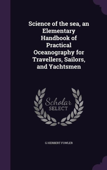 Science Of The Sea, An Elementary Handbook Of Practical Oceanography For Travellers, Sailors, And Yachtsmen
