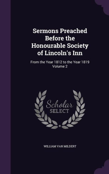 Sermons Preached Before The Honourable Society Of Lincoln's Inn: From The Year 1812 To The Year 1819 Volume 2
