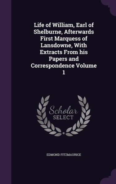 Life Of William, Earl Of Shelburne, Afterwards First Marquess Of Lansdowne, With Extracts From His Papers And Correspondence Volume 1