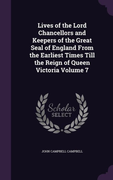 Lives Of The Lord Chancellors And Keepers Of The Great Seal Of England From The Earliest Times Till The Reign Of Queen Victoria Volume 7
