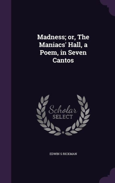 Madness; Or, The Maniacs' Hall, A Poem, In Seven Cantos