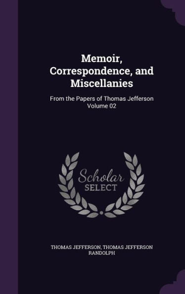 Memoir, Correspondence, And Miscellanies: From The Papers Of Thomas Jefferson Volume 02