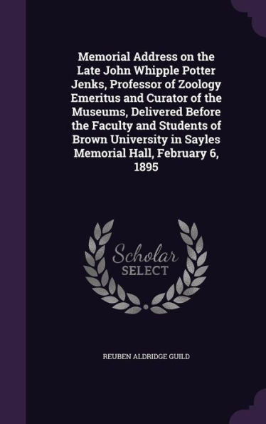 Memorial Address On The Late John Whipple Potter Jenks, Professor Of Zoology Emeritus And Curator Of The Museums, Delivered Before The Faculty And ... In Sayles Memorial Hall, February 6, 1895