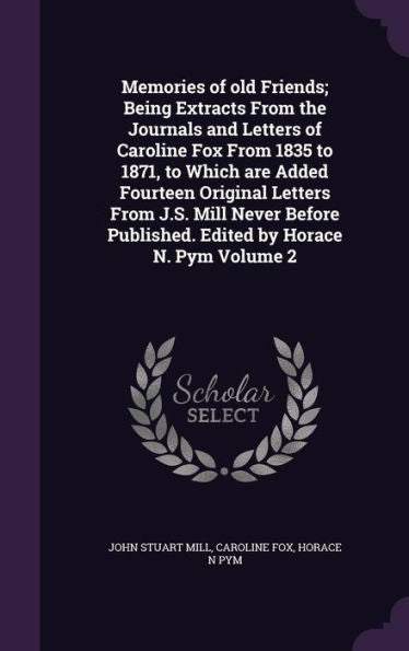 Memories Of Old Friends; Being Extracts From The Journals And Letters Of Caroline Fox From 1835 To 1871, To Which Are Added Fourteen Original Letters ... Published. Edited By Horace N. Pym Volume 2