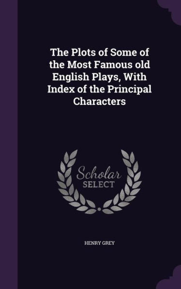 The Plots Of Some Of The Most Famous Old English Plays, With Index Of The Principal Characters