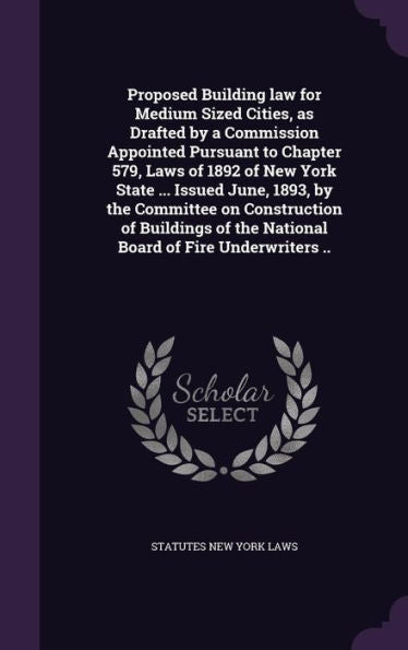 Proposed Building Law For Medium Sized Cities, As Drafted By A Commission Appointed Pursuant To Chapter 579, Laws Of 1892 Of New York State ... Issued ... Of The National Board Of Fire Underwriters ..