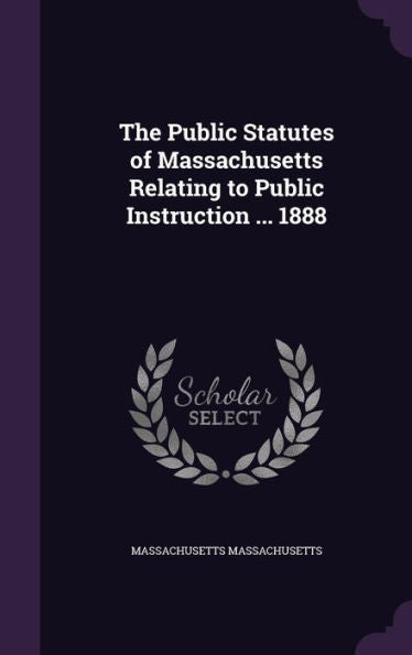 The Public Statutes Of Massachusetts Relating To Public Instruction ... 1888