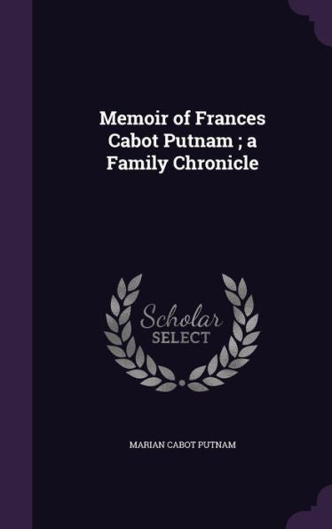Memoir Of Frances Cabot Putnam; A Family Chronicle