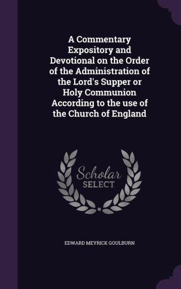 A Commentary Expository And Devotional On The Order Of The Administration Of The Lord's Supper Or Holy Communion According To The Use Of The Church Of England